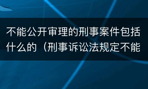 不能公开审理的刑事案件包括什么的（刑事诉讼法规定不能公开审理的案件包括）