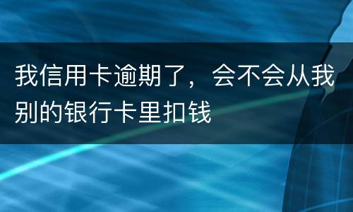 我信用卡逾期了,会不会从我别的银行卡里扣钱