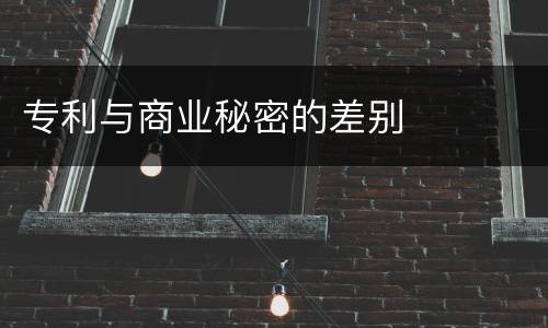 专利与商业秘密的差别