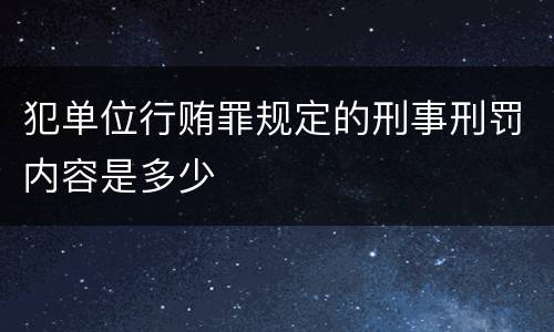 犯单位行贿罪规定的刑事刑罚内容是多少