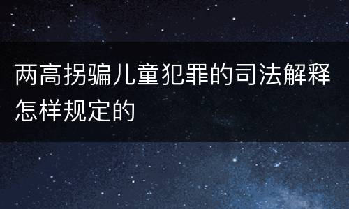 两高拐骗儿童犯罪的司法解释怎样规定的