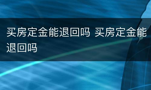 买房定金能退回吗 买房定金能退回吗