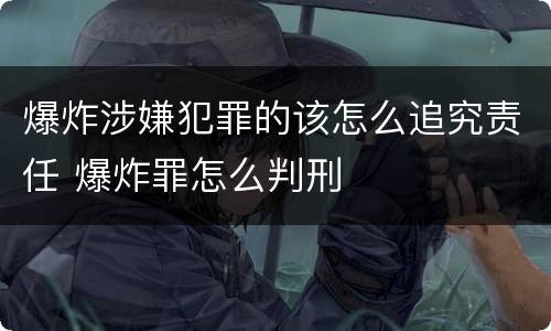 爆炸涉嫌犯罪的该怎么追究责任 爆炸罪怎么判刑