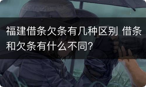 福建借条欠条有几种区别 借条和欠条有什么不同?