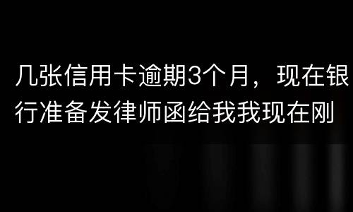 几张信用卡逾期3个月，现在银行准备发律师函给我我现在刚把公作稳定下来，怎么办