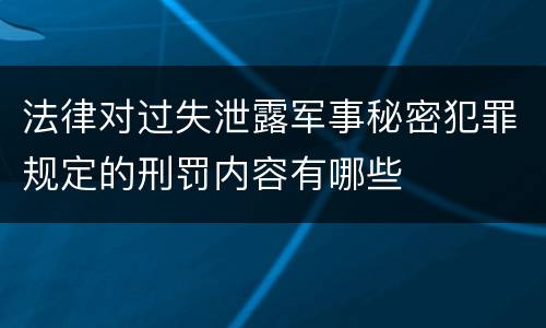 法律对过失泄露军事秘密犯罪规定的刑罚内容有哪些