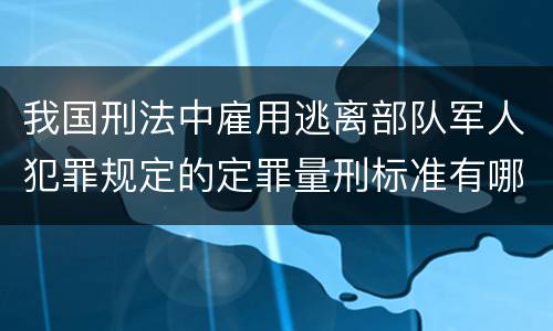 我国刑法中雇用逃离部队军人犯罪规定的定罪量刑标准有哪些