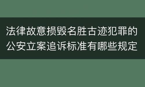 法律故意损毁名胜古迹犯罪的公安立案追诉标准有哪些规定
