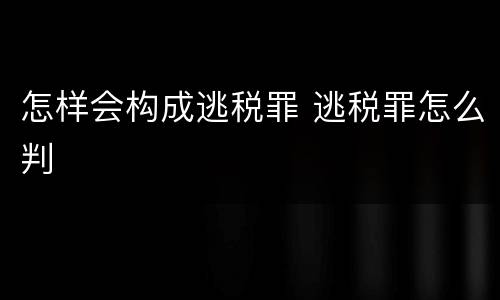 怎样会构成逃税罪 逃税罪怎么判