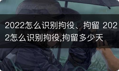 2022怎么识别拘役、拘留 2022怎么识别拘役,拘留多少天
