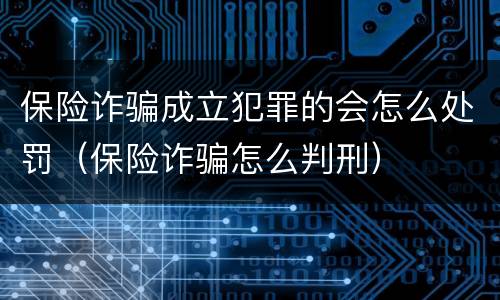保险诈骗成立犯罪的会怎么处罚（保险诈骗怎么判刑）