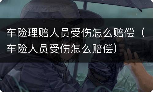 车险理赔人员受伤怎么赔偿（车险人员受伤怎么赔偿）