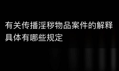 有关传播淫秽物品案件的解释具体有哪些规定