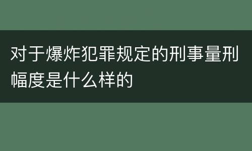 对于爆炸犯罪规定的刑事量刑幅度是什么样的