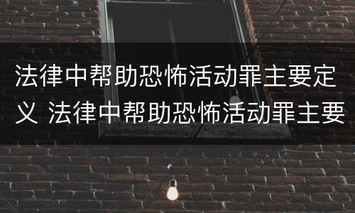 法律中帮助恐怖活动罪主要定义 法律中帮助恐怖活动罪主要定义是