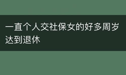 一直个人交社保女的好多周岁达到退休