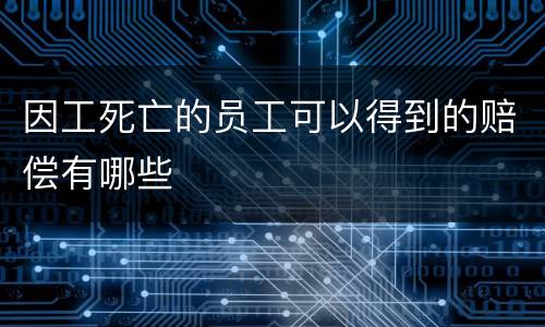 因工死亡的员工可以得到的赔偿有哪些