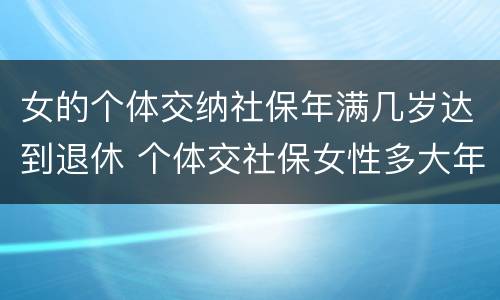 女的个体交纳社保年满几岁达到退休 个体交社保女性多大年龄退休