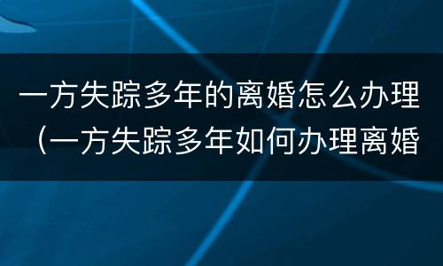 一方失踪多年的离婚怎么办理（一方失踪多年如何办理离婚）