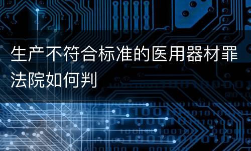 生产不符合标准的医用器材罪法院如何判