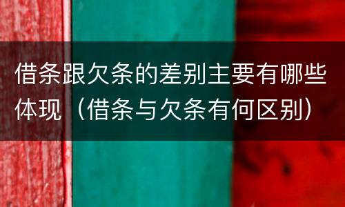 借条跟欠条的差别主要有哪些体现（借条与欠条有何区别）