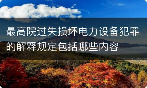 最高院过失损坏电力设备犯罪的解释规定包括哪些内容