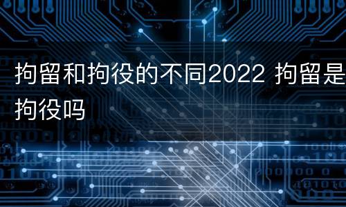 拘留和拘役的不同2022 拘留是拘役吗