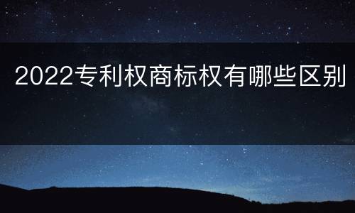 2022专利权商标权有哪些区别