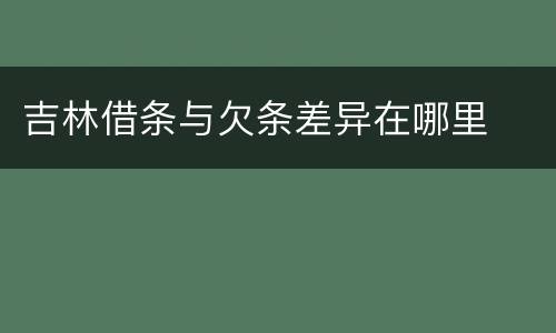 吉林借条与欠条差异在哪里
