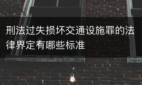 刑法过失损坏交通设施罪的法律界定有哪些标准
