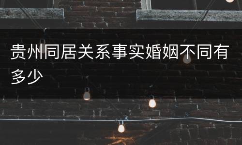 贵州同居关系事实婚姻不同有多少