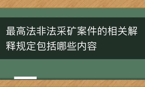 最高法非法采矿案件的相关解释规定包括哪些内容