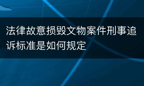 法律故意损毁文物案件刑事追诉标准是如何规定