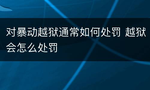 对暴动越狱通常如何处罚 越狱会怎么处罚