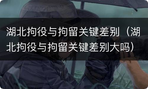 湖北拘役与拘留关键差别（湖北拘役与拘留关键差别大吗）