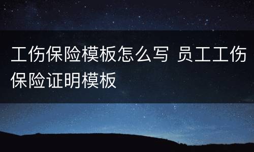 工伤保险模板怎么写 员工工伤保险证明模板