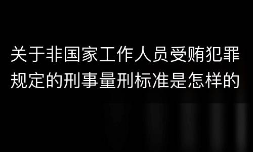 关于非国家工作人员受贿犯罪规定的刑事量刑标准是怎样的