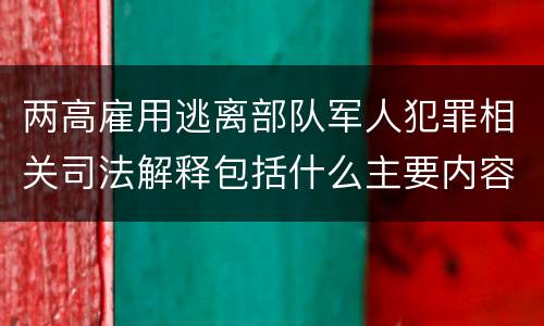 两高雇用逃离部队军人犯罪相关司法解释包括什么主要内容