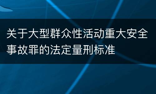 关于大型群众性活动重大安全事故罪的法定量刑标准