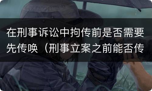 在刑事诉讼中拘传前是否需要先传唤（刑事立案之前能否传唤）
