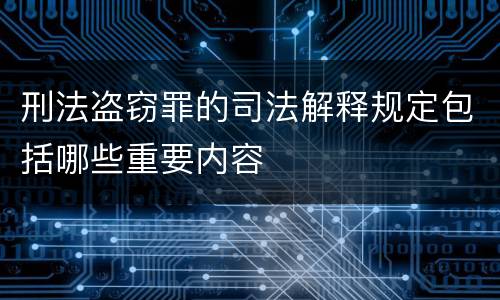刑法盗窃罪的司法解释规定包括哪些重要内容