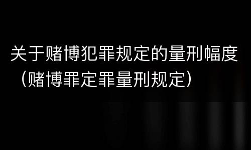 关于赌博犯罪规定的量刑幅度（赌博罪定罪量刑规定）