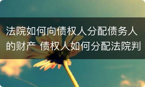 法院如何向债权人分配债务人的财产 债权人如何分配法院判决财产