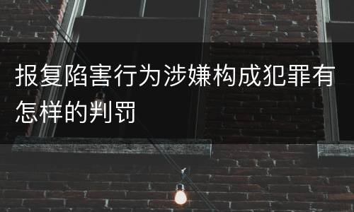 报复陷害行为涉嫌构成犯罪有怎样的判罚