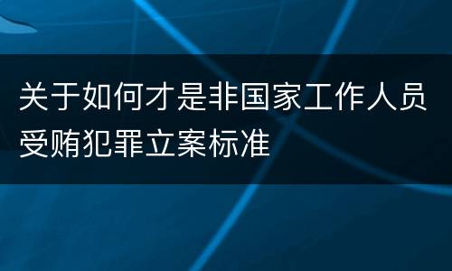 关于如何才是非国家工作人员受贿犯罪立案标准