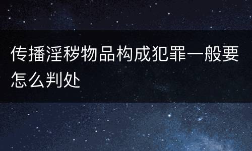传播淫秽物品构成犯罪一般要怎么判处