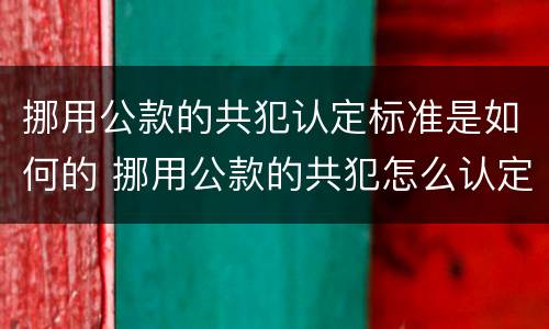 挪用公款的共犯认定标准是如何的 挪用公款的共犯怎么认定