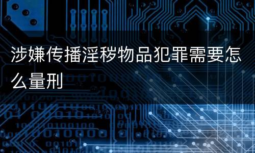 涉嫌传播淫秽物品犯罪需要怎么量刑