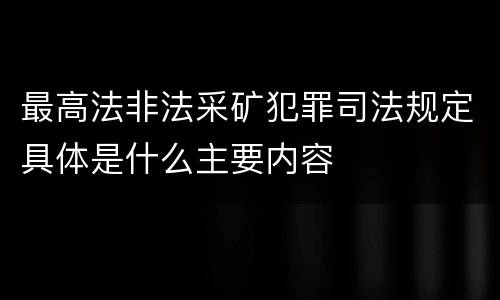最高法非法采矿犯罪司法规定具体是什么主要内容