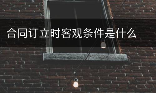 合同订立时客观条件是什么